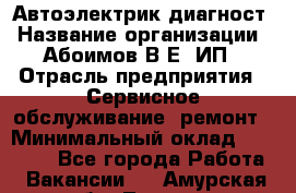 Автоэлектрик-диагност › Название организации ­ Абоимов В.Е, ИП › Отрасль предприятия ­ Сервисное обслуживание, ремонт › Минимальный оклад ­ 35 000 - Все города Работа » Вакансии   . Амурская обл.,Тында г.